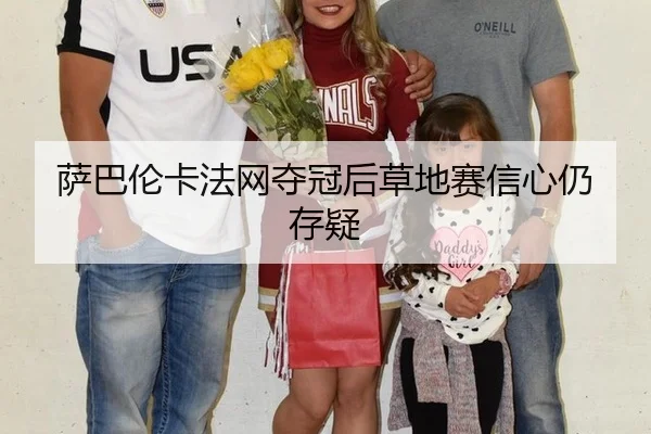 萨巴伦卡法网夺冠后草地赛信心仍存疑