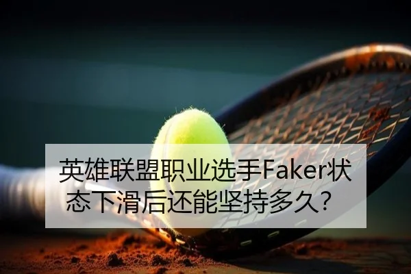 英雄联盟职业选手Faker状态下滑后还能坚持多久?